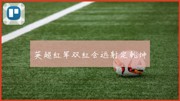 英超红军双红会远射定乾坤