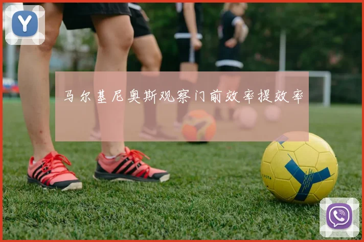 马尔基尼奥斯观察门前效率提效率