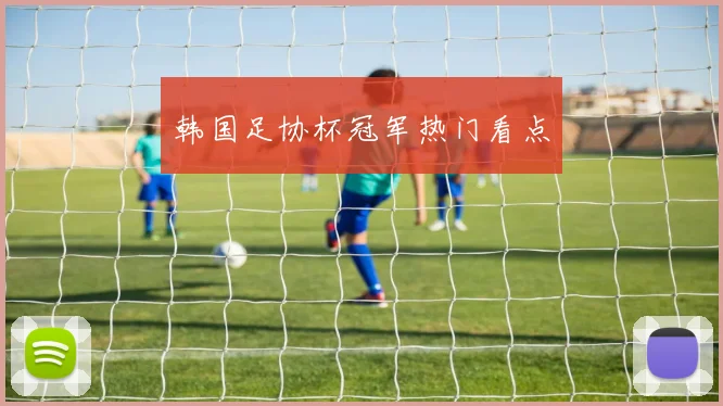 韩国足协杯冠军热门看点