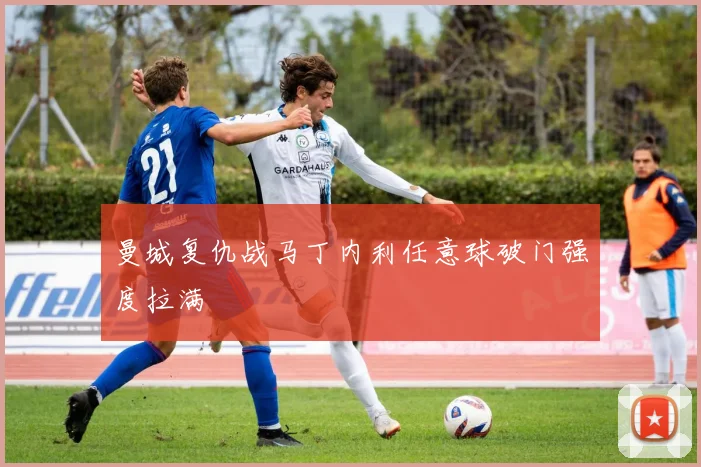 曼城复仇战马丁内利任意球破门强度拉满