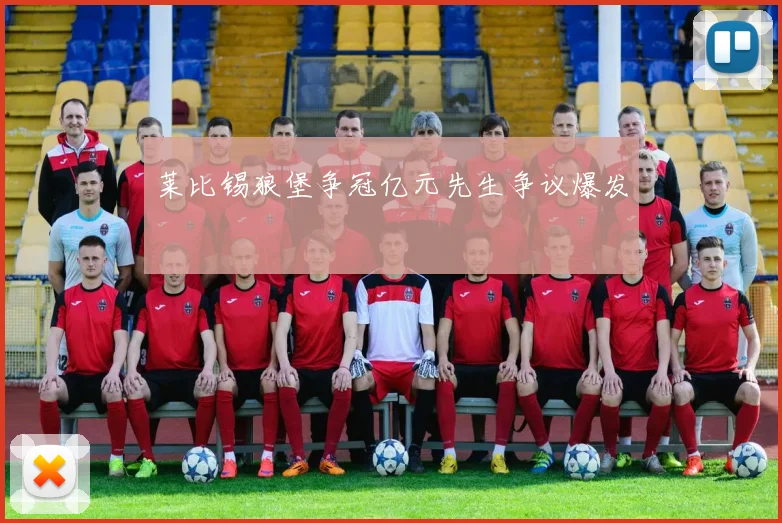 莱比锡狼堡争冠亿元先生争议爆发