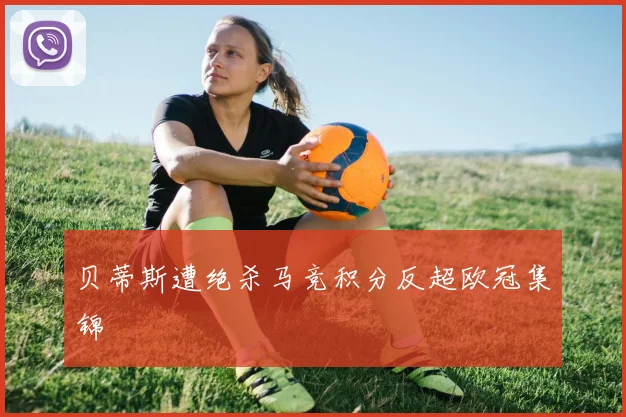 贝蒂斯遭绝杀马竞积分反超欧冠集锦
