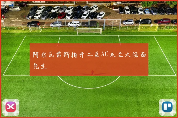 阿尔瓦雷斯梅开二度AC米兰大场面先生