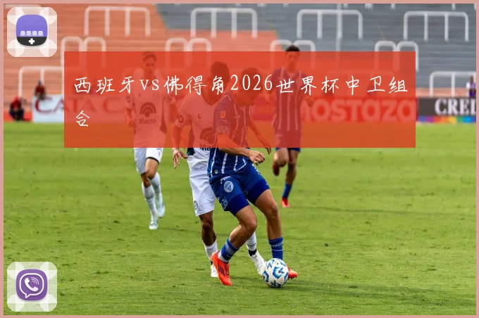 西班牙vs佛得角2026世界杯中卫组合