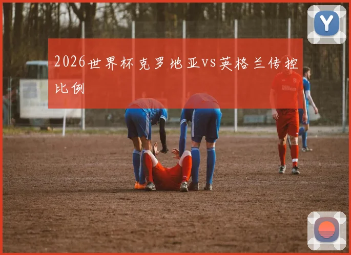 2026世界杯克罗地亚vs英格兰传控比例