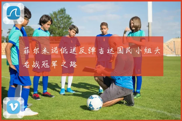 菲尔米诺低迷反弹吉达国民小组头名战冠军之路