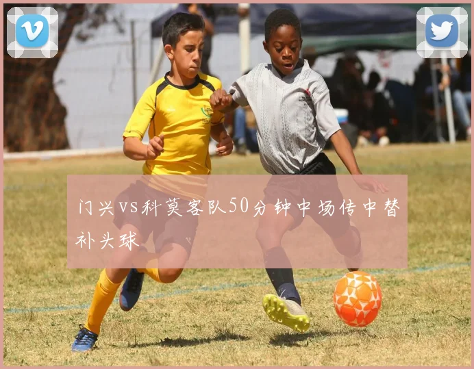 门兴vs科莫客队50分钟中场传中替补头球